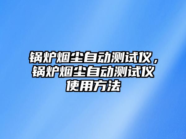 鍋爐煙塵自動測試儀，鍋爐煙塵自動測試儀使用方法