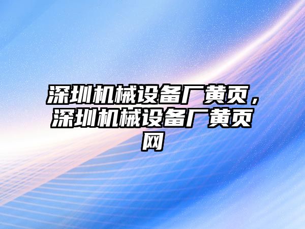 深圳機(jī)械設(shè)備廠黃頁，深圳機(jī)械設(shè)備廠黃頁網(wǎng)