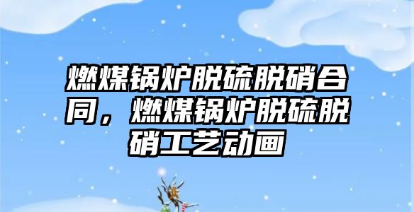 燃煤鍋爐脫硫脫硝合同，燃煤鍋爐脫硫脫硝工藝動畫