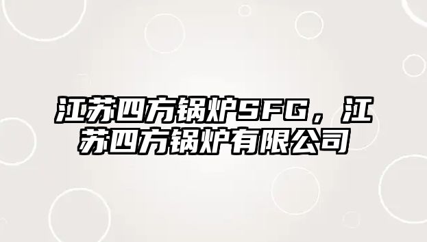 江蘇四方鍋爐SFG，江蘇四方鍋爐有限公司