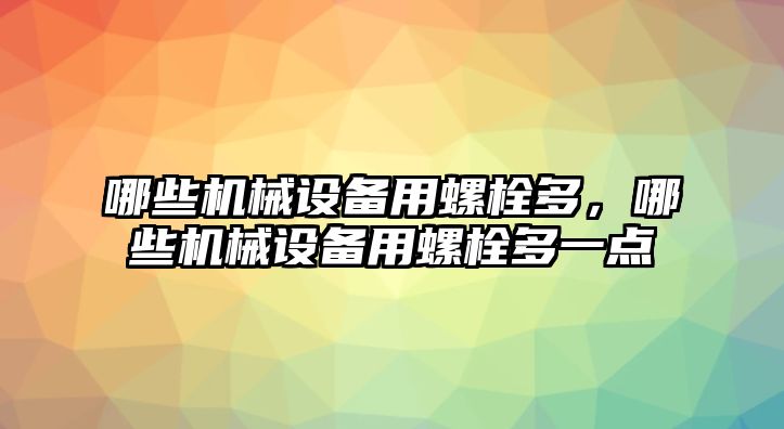 哪些機(jī)械設(shè)備用螺栓多，哪些機(jī)械設(shè)備用螺栓多一點(diǎn)