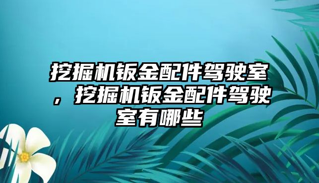 挖掘機(jī)鈑金配件駕駛室，挖掘機(jī)鈑金配件駕駛室有哪些