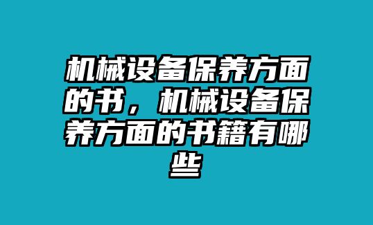 機(jī)械設(shè)備保養(yǎng)方面的書，機(jī)械設(shè)備保養(yǎng)方面的書籍有哪些