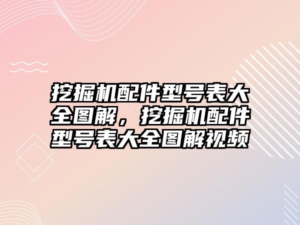 挖掘機(jī)配件型號(hào)表大全圖解，挖掘機(jī)配件型號(hào)表大全圖解視頻