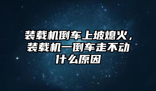 裝載機(jī)倒車上坡熄火，裝載機(jī)一倒車走不動什么原因