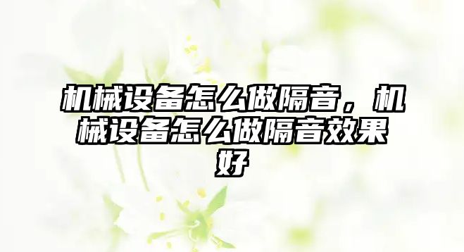 機械設(shè)備怎么做隔音，機械設(shè)備怎么做隔音效果好