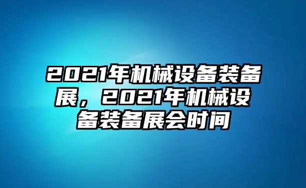 2021年機械設(shè)備裝備展，2021年機械設(shè)備裝備展會時間