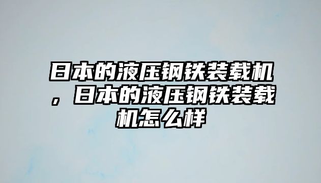 日本的液壓鋼鐵裝載機(jī)，日本的液壓鋼鐵裝載機(jī)怎么樣