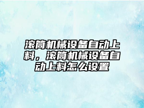 滾筒機械設備自動上料，滾筒機械設備自動上料怎么設置