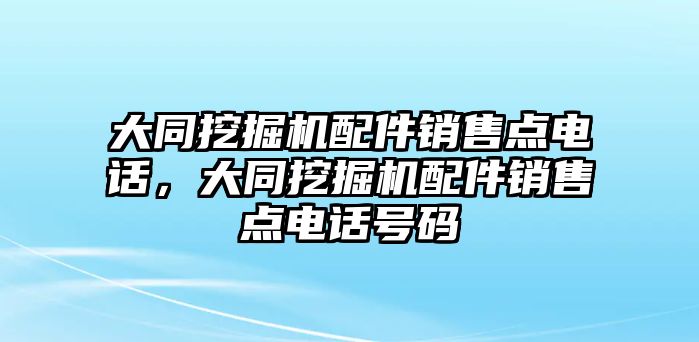 大同挖掘機配件銷售點電話，大同挖掘機配件銷售點電話號碼