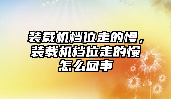 裝載機(jī)檔位走的慢，裝載機(jī)檔位走的慢怎么回事