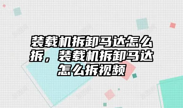 裝載機(jī)拆卸馬達(dá)怎么拆，裝載機(jī)拆卸馬達(dá)怎么拆視頻