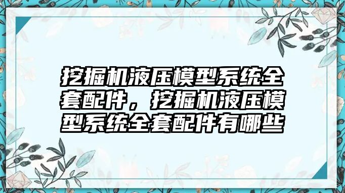 挖掘機液壓模型系統(tǒng)全套配件，挖掘機液壓模型系統(tǒng)全套配件有哪些