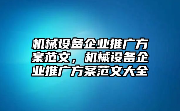 機(jī)械設(shè)備企業(yè)推廣方案范文，機(jī)械設(shè)備企業(yè)推廣方案范文大全