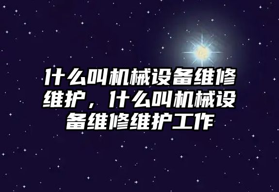 什么叫機械設備維修維護，什么叫機械設備維修維護工作