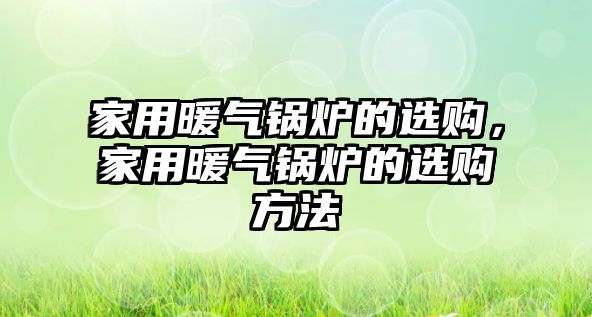 家用暖氣鍋爐的選購，家用暖氣鍋爐的選購方法