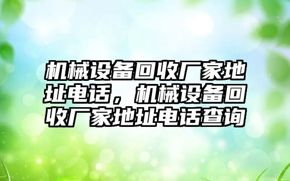 機械設(shè)備回收廠家地址電話，機械設(shè)備回收廠家地址電話查詢