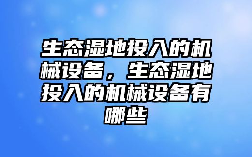 生態(tài)濕地投入的機(jī)械設(shè)備，生態(tài)濕地投入的機(jī)械設(shè)備有哪些