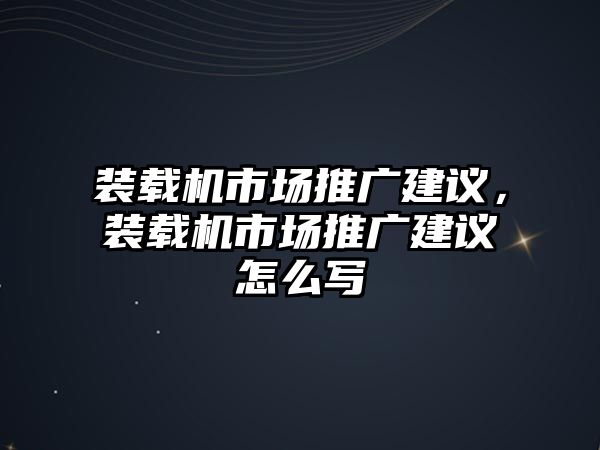 裝載機市場推廣建議，裝載機市場推廣建議怎么寫