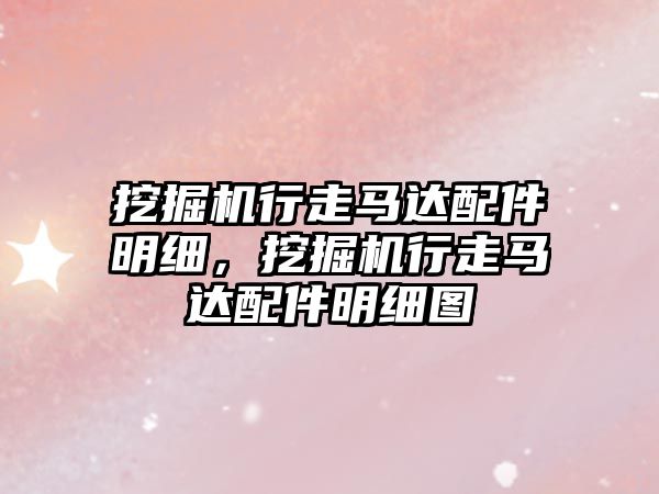 挖掘機行走馬達配件明細，挖掘機行走馬達配件明細圖