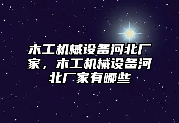 木工機(jī)械設(shè)備河北廠家，木工機(jī)械設(shè)備河北廠家有哪些