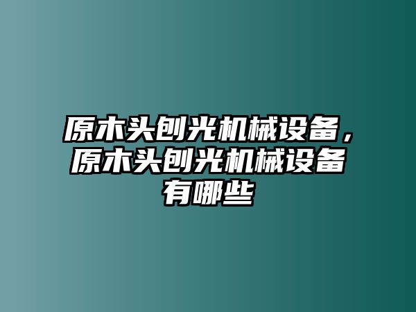 原木頭刨光機(jī)械設(shè)備，原木頭刨光機(jī)械設(shè)備有哪些