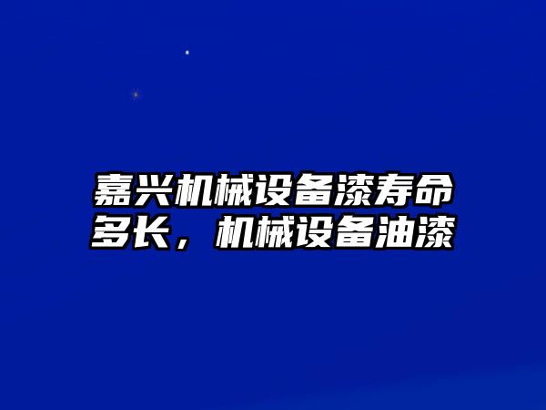 嘉興機(jī)械設(shè)備漆壽命多長(zhǎng)，機(jī)械設(shè)備油漆