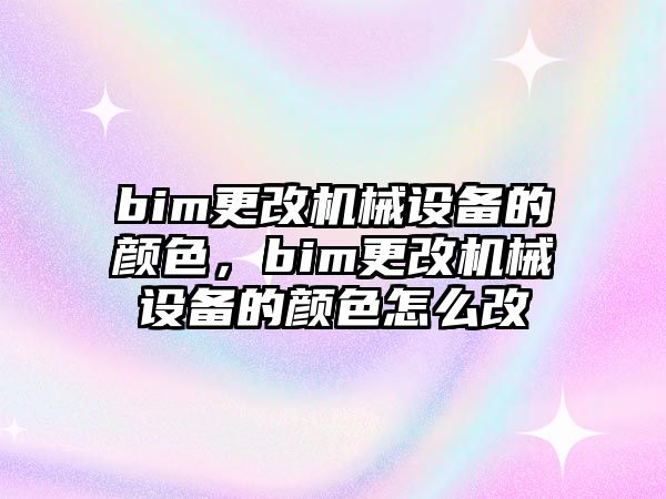 bim更改機(jī)械設(shè)備的顏色，bim更改機(jī)械設(shè)備的顏色怎么改