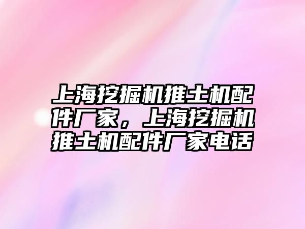 上海挖掘機推土機配件廠家，上海挖掘機推土機配件廠家電話