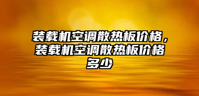 裝載機空調(diào)散熱板價格，裝載機空調(diào)散熱板價格多少