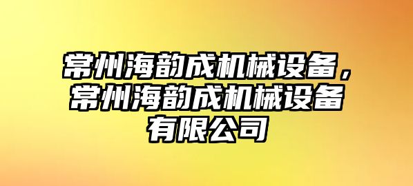 常州海韻成機(jī)械設(shè)備，常州海韻成機(jī)械設(shè)備有限公司