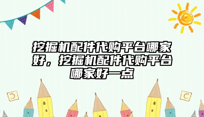 挖掘機配件代購平臺哪家好，挖掘機配件代購平臺哪家好一點