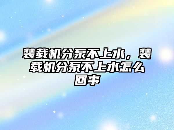 裝載機分泵不上水，裝載機分泵不上水怎么回事