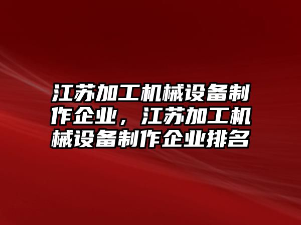 江蘇加工機械設(shè)備制作企業(yè)，江蘇加工機械設(shè)備制作企業(yè)排名