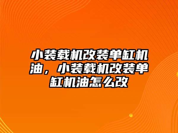 小裝載機(jī)改裝單缸機(jī)油，小裝載機(jī)改裝單缸機(jī)油怎么改