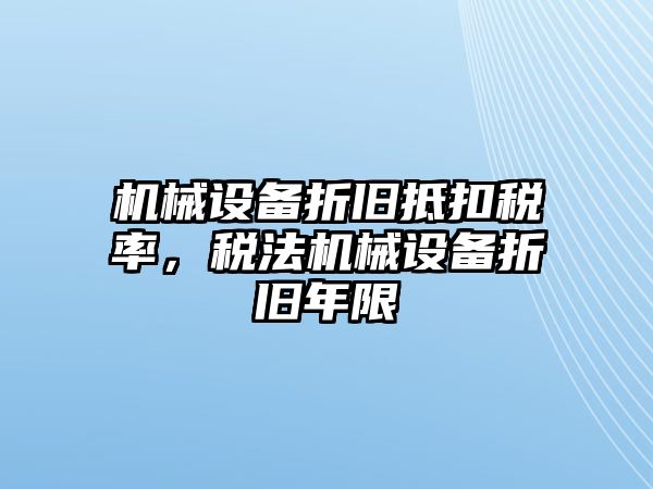 機械設備折舊抵扣稅率，稅法機械設備折舊年限