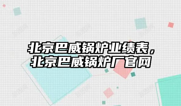 北京巴威鍋爐業(yè)績表，北京巴威鍋爐廠官網(wǎng)