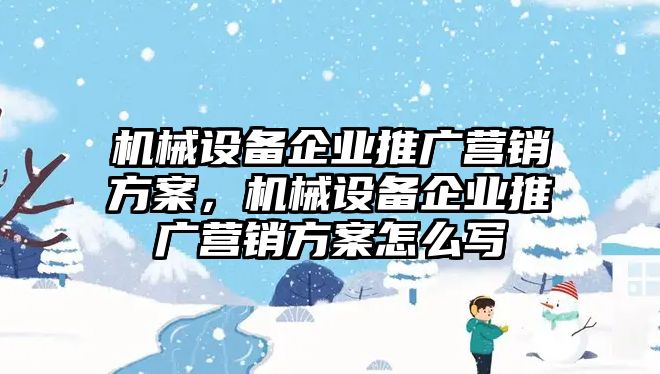 機械設(shè)備企業(yè)推廣營銷方案，機械設(shè)備企業(yè)推廣營銷方案怎么寫