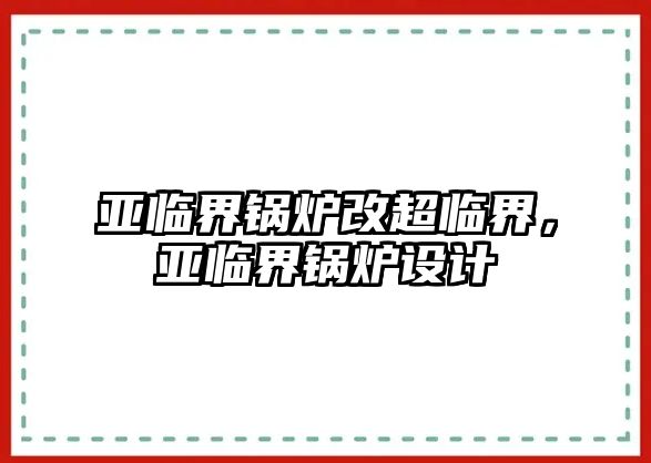 亞臨界鍋爐改超臨界，亞臨界鍋爐設(shè)計(jì)