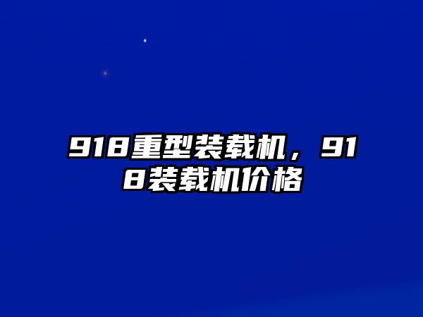 918重型裝載機(jī)，918裝載機(jī)價(jià)格