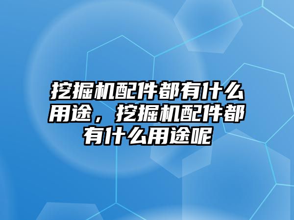 挖掘機(jī)配件都有什么用途，挖掘機(jī)配件都有什么用途呢