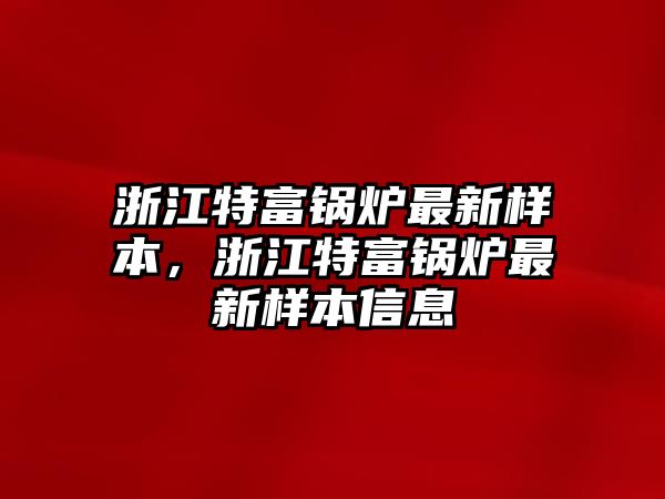 浙江特富鍋爐最新樣本，浙江特富鍋爐最新樣本信息