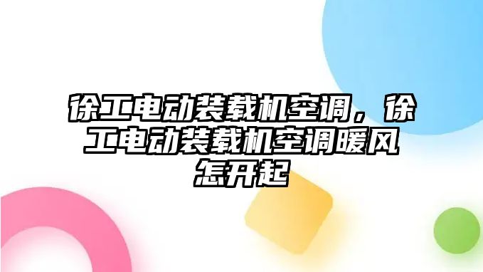 徐工電動裝載機空調(diào)，徐工電動裝載機空調(diào)暖風(fēng)怎開起