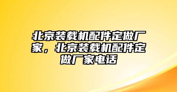 北京裝載機配件定做廠家，北京裝載機配件定做廠家電話