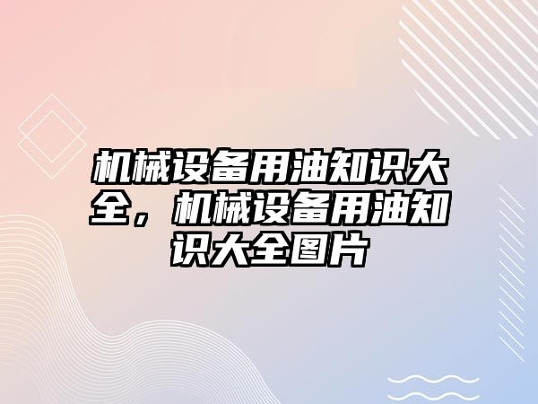 機(jī)械設(shè)備用油知識大全，機(jī)械設(shè)備用油知識大全圖片