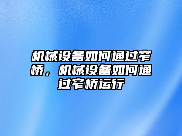 機(jī)械設(shè)備如何通過窄橋，機(jī)械設(shè)備如何通過窄橋運(yùn)行