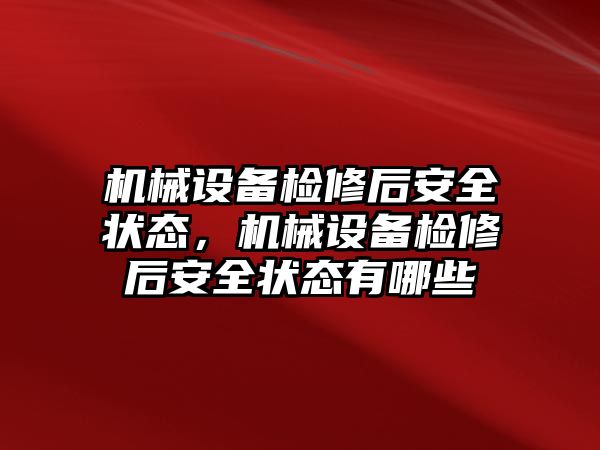 機械設(shè)備檢修后安全狀態(tài)，機械設(shè)備檢修后安全狀態(tài)有哪些