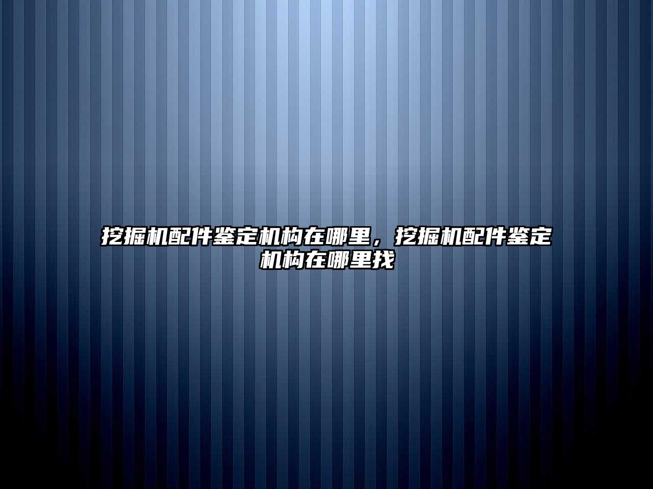 挖掘機配件鑒定機構(gòu)在哪里，挖掘機配件鑒定機構(gòu)在哪里找