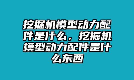 挖掘機模型動力配件是什么，挖掘機模型動力配件是什么東西