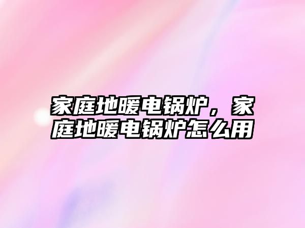 家庭地暖電鍋爐，家庭地暖電鍋爐怎么用